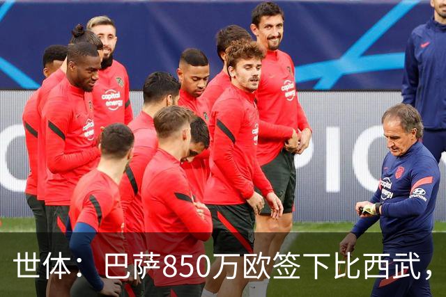 世体：巴萨850万欧签下比西武，基本放弃比尔希利