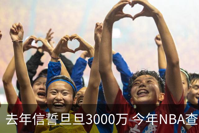去年信誓旦旦3000万 今年NBA查无此人