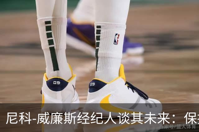 尼科-威廉斯经纪人谈其未来：保持冷静，该来的自然会来