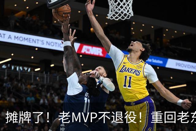 摊牌了！老MVP不退役！重回老东家！值得吗？