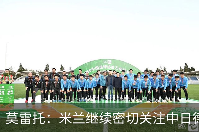 莫雷托：米兰继续密切关注中日德兰智利前锋奥索里奥