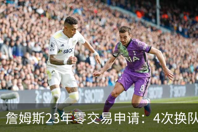 詹姆斯23年零交易申请：4次换队老东家仅获2首轮，忠诚标签仍与他绝缘